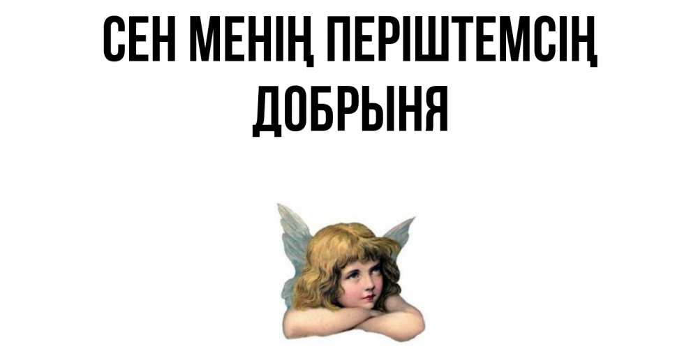 Күн сайын ашық хат с именем, Добрыня Сен менің періштемсің ангел Онлайн тегін жүктеп алу тілектері бар керемет карта 