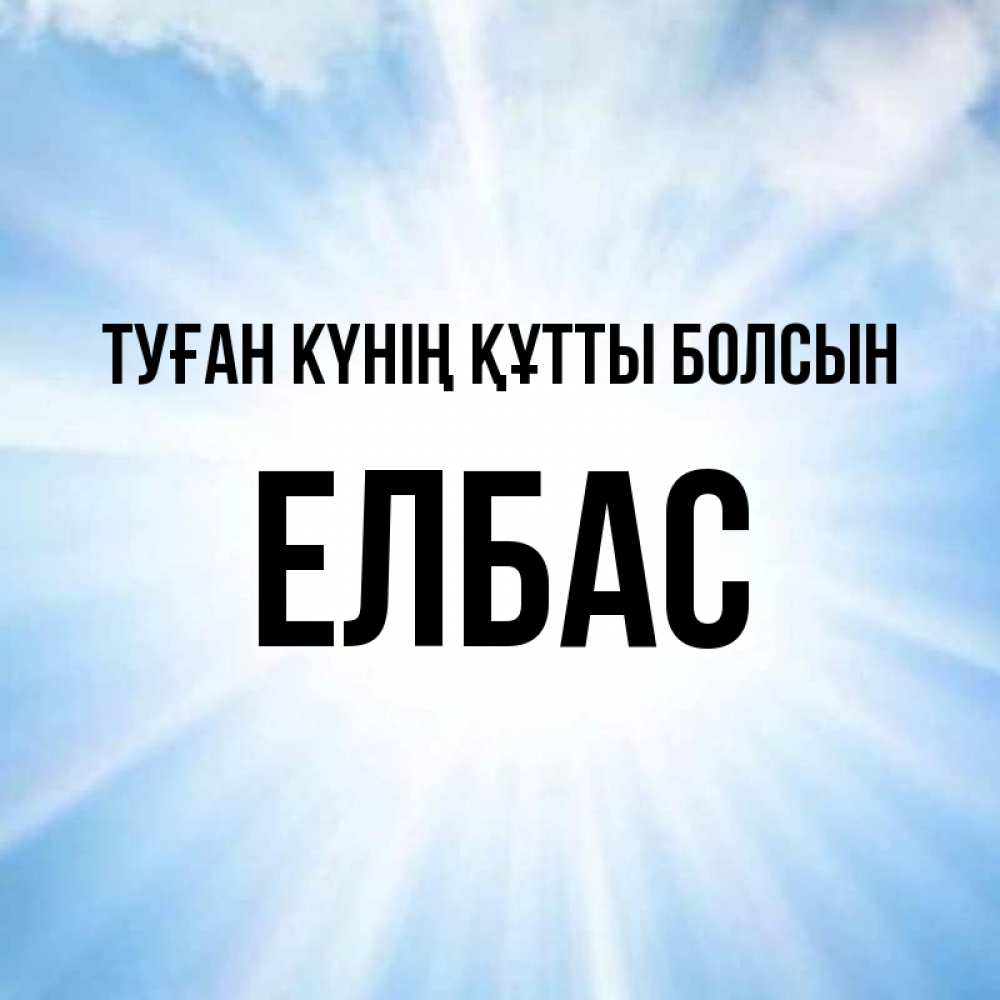 Күн сайын ашық хат с именем, Елбас Туған күнің құтты болсын свет небесный Онлайн тегін жүктеп алу тілектері бар керемет карта 