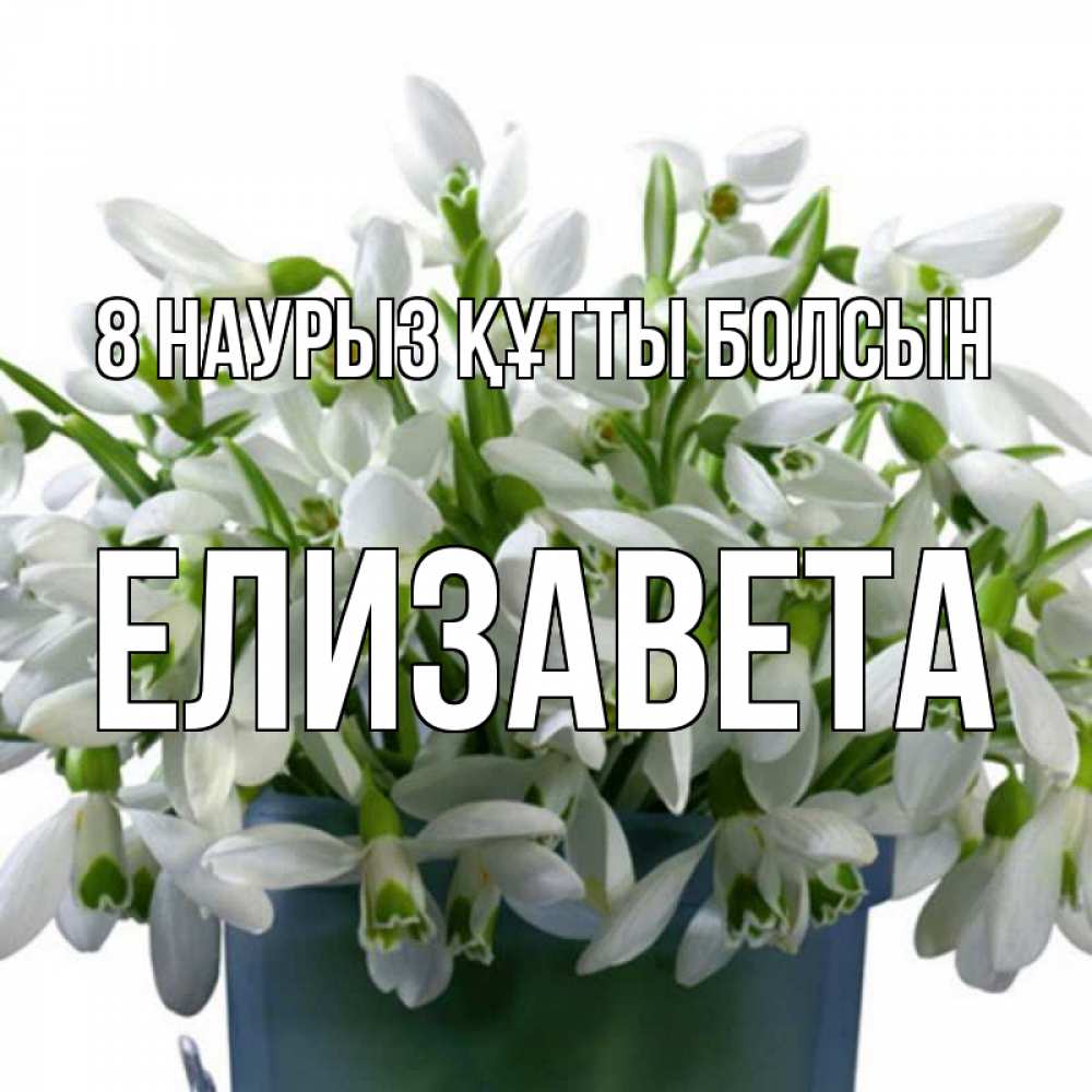Күн сайын ашық хат с именем, Елизавета 8 наурыз құтты болсын цветы к международному женскому дню Онлайн тегін жүктеп алу тілектері бар керемет карта 