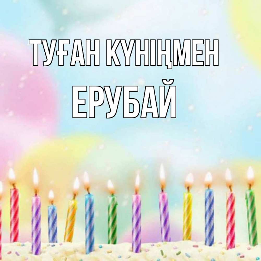 Күн сайын ашық хат с именем, Ерубай Туған күніңмен разноцветное Онлайн тегін жүктеп алу тілектері бар керемет карта 