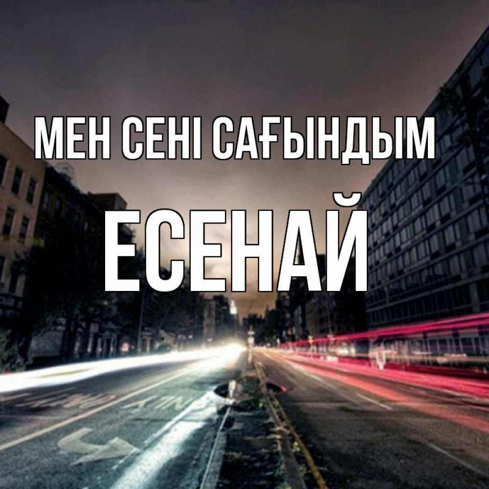 Күн сайын ашық хат с именем, Есенай Мен сені сағындым приезжай Онлайн тегін жүктеп алу тілектері бар керемет карта 