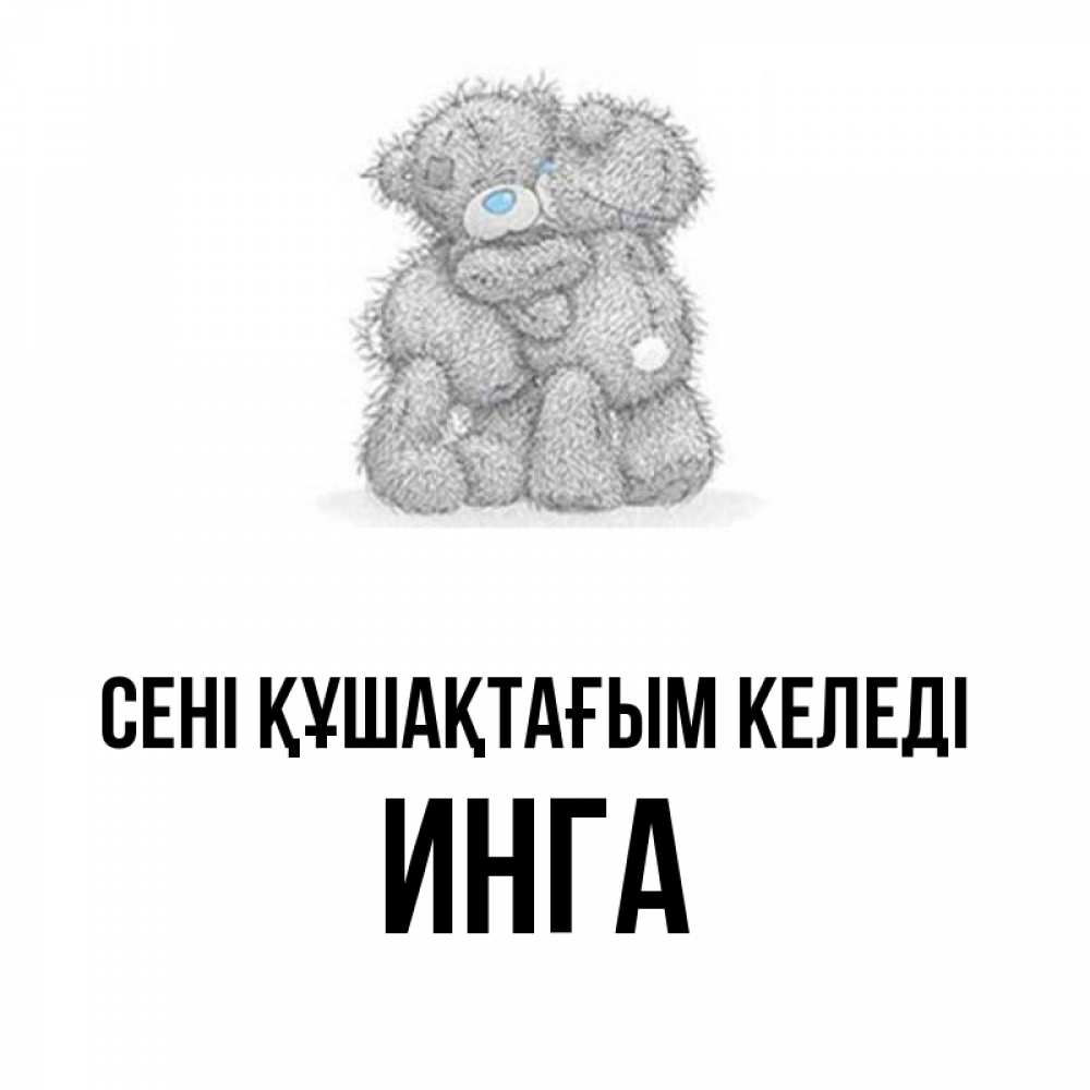 Күн сайын ашық хат с именем, Инга сені құшақтағым келеді два теддика Онлайн тегін жүктеп алу тілектері бар керемет карта 