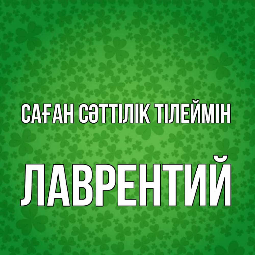 Күн сайын ашық хат с именем, Лаврентий Саған сәттілік тілеймін много листочков на удачу Онлайн тегін жүктеп алу тілектері бар керемет карта 