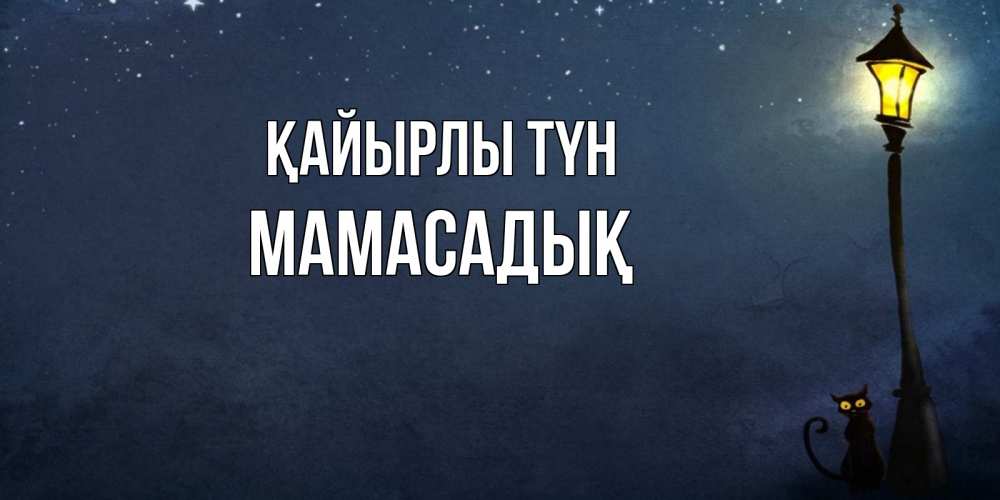 Күн сайын ашық хат с именем, МАМАСАДЫҚ Қайырлы түн желтый фонарь на пустой улице Онлайн тегін жүктеп алу тілектері бар керемет карта 