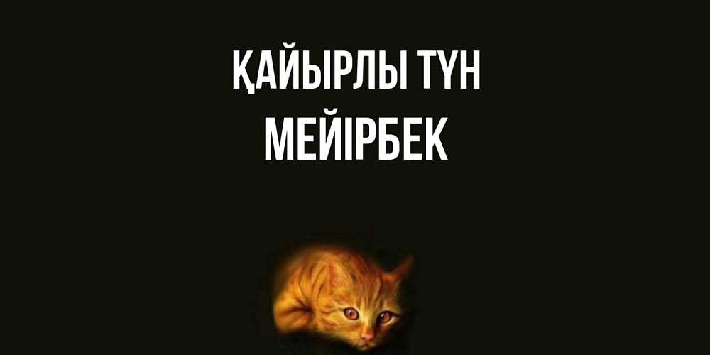 Күн сайын ашық хат с именем, МЕЙІРБЕК Қайырлы түн кот Онлайн тегін жүктеп алу тілектері бар керемет карта 