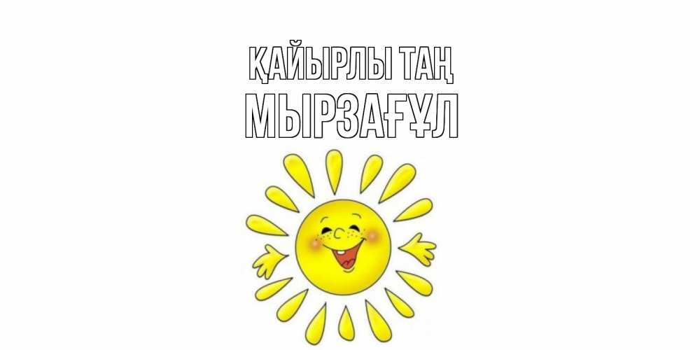 Күн сайын ашық хат с именем, Мырзағұл Қайырлы таң солнце Онлайн тегін жүктеп алу тілектері бар керемет карта 