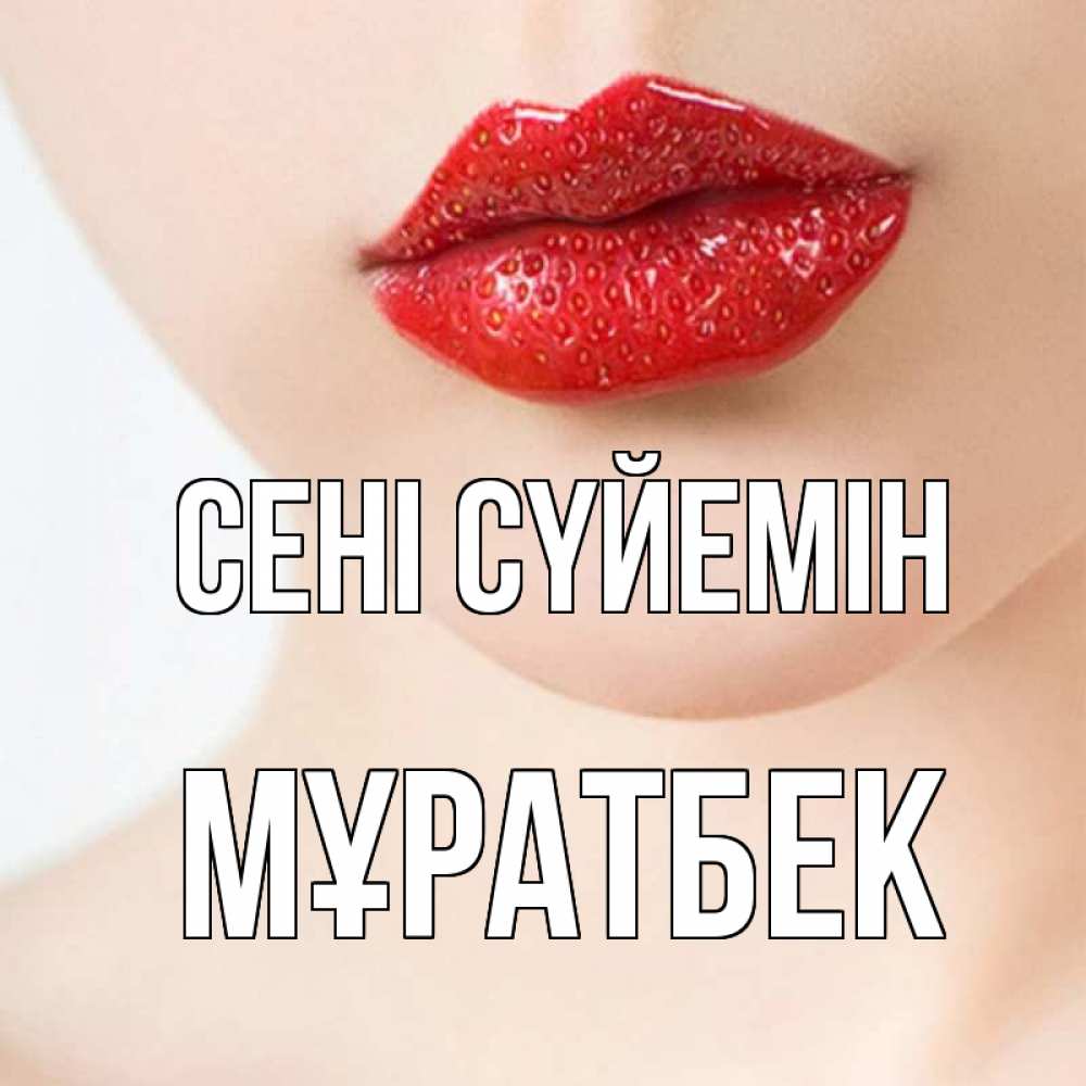 Күн сайын ашық хат с именем, Мұратбек Сені сүйемін клубничные губы красного цвета Онлайн тегін жүктеп алу тілектері бар керемет карта 