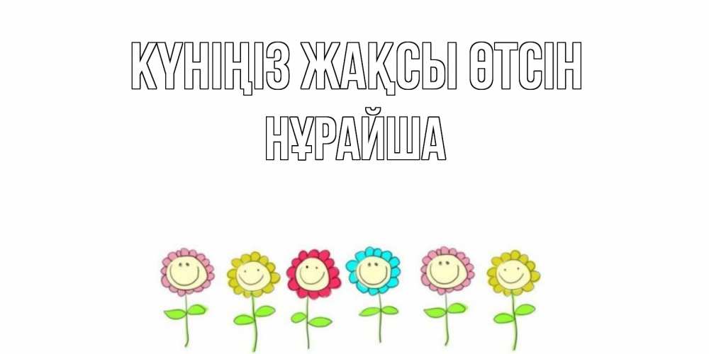 Күн сайын ашық хат с именем, НҰРАЙША Күніңіз жақсы өтсін открытка на каждый день позитивного дня Онлайн тегін жүктеп алу тілектері бар керемет карта 
