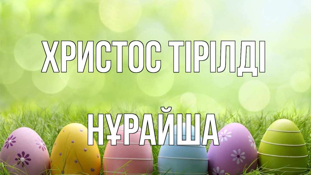 Күн сайын ашық хат с именем, НҰРАЙША Христос тірілді с пасхой Онлайн тегін жүктеп алу тілектері бар керемет карта 