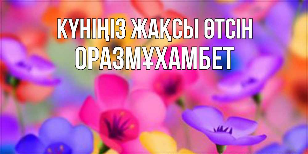 Күн сайын ашық хат с именем, ОРАЗМҰХАМБЕТ Күніңіз жақсы өтсін открытка повышающая настроение Онлайн тегін жүктеп алу тілектері бар керемет карта 