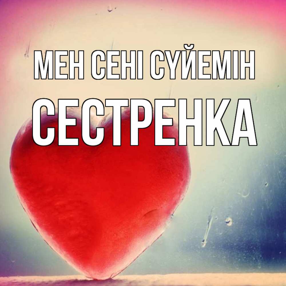 Күн сайын ашық хат с именем, Сестренка Мен сені сүйемін красное сердечко Онлайн тегін жүктеп алу тілектері бар керемет карта 