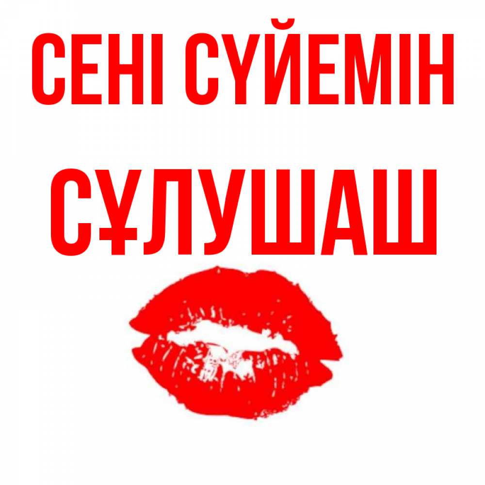 Күн сайын ашық хат с именем, СҰЛУШАШ Сені сүйемін помада и губы Онлайн тегін жүктеп алу тілектері бар керемет карта 