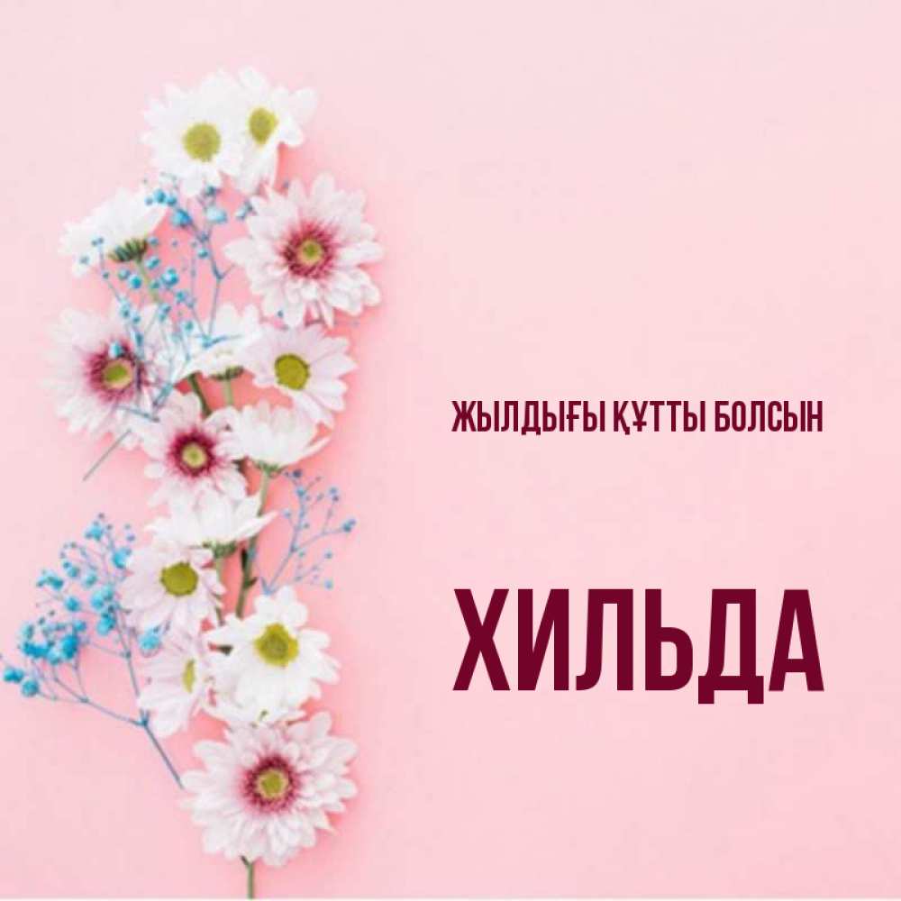 Күн сайын ашық хат с именем, Хильда Жылдығы құтты болсын Родная моя с днем рождения тебя картинка с цветами белыми и голубыми Онлайн тегін жүктеп алу тілектері бар керемет карта 