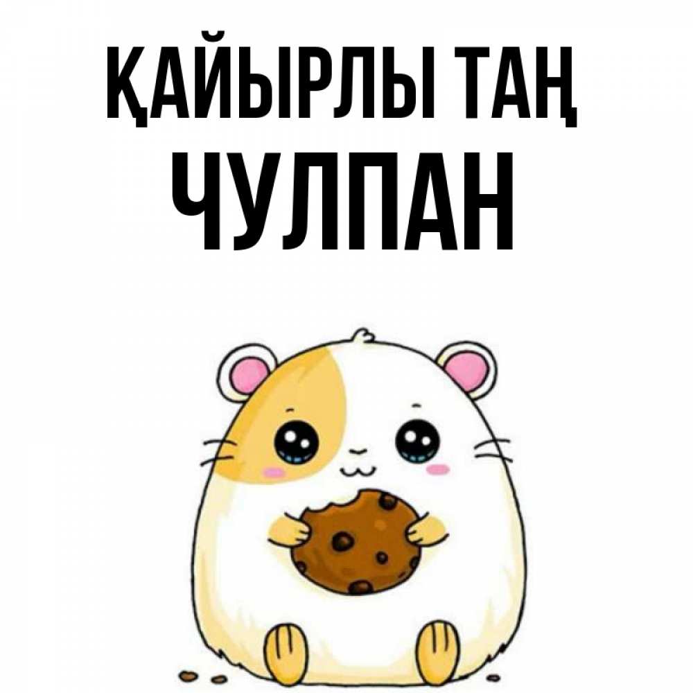 Күн сайын ашық хат с именем, Чулпан Қайырлы таң есть печеньку. Утречко Онлайн тегін жүктеп алу тілектері бар керемет карта 