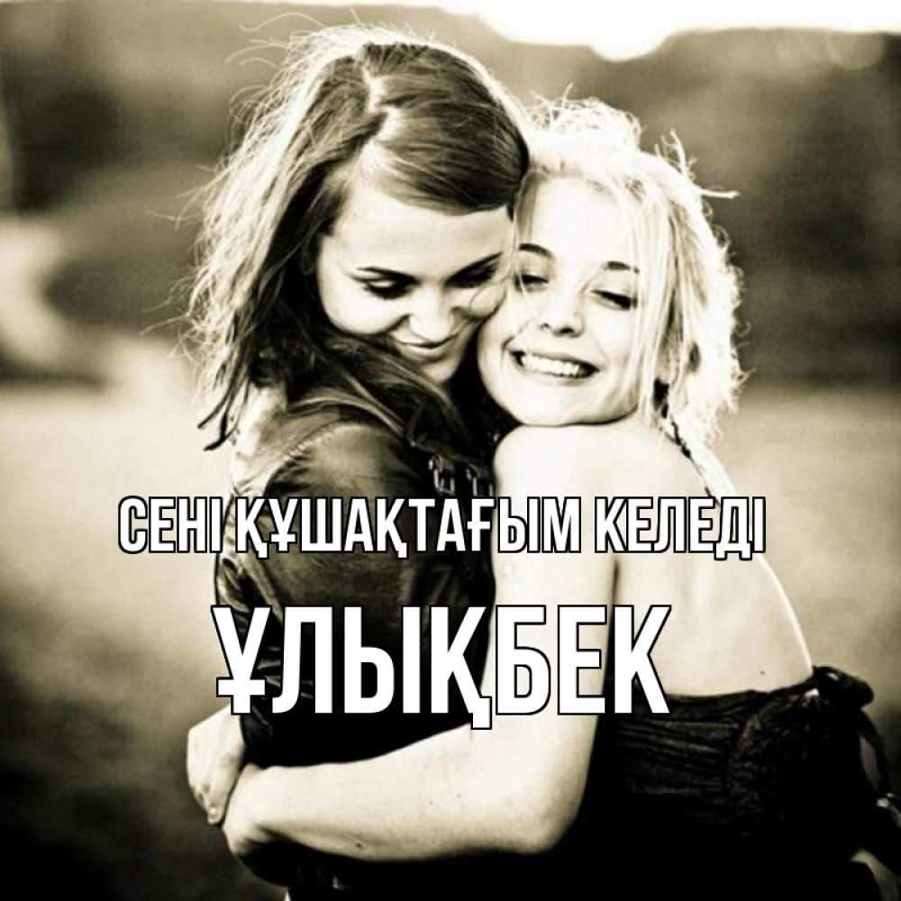 Күн сайын ашық хат с именем, ҰЛЫҚБЕК сені құшақтағым келеді девочки обнимаются Онлайн тегін жүктеп алу тілектері бар керемет карта 