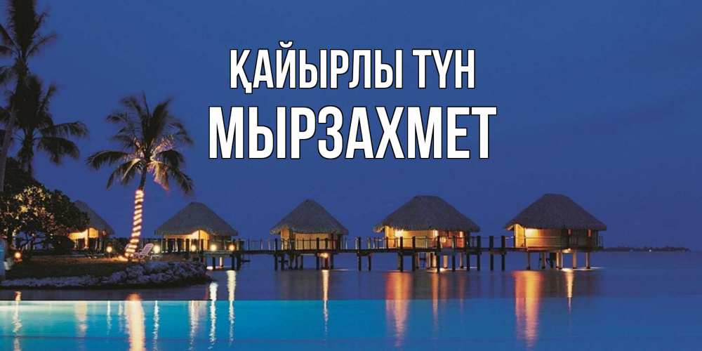 Күн сайын ашық хат с именем, МЫРЗАХМЕТ Қайырлы түн морское пожелание сладких снов Онлайн тегін жүктеп алу тілектері бар керемет карта 