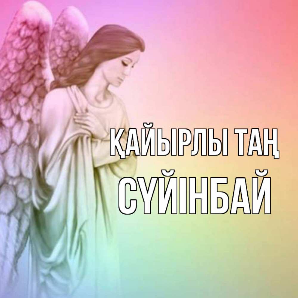 Күн сайын ашық хат с именем, СҮЙІНБАЙ Қайырлы таң крылья Онлайн тегін жүктеп алу тілектері бар керемет карта 