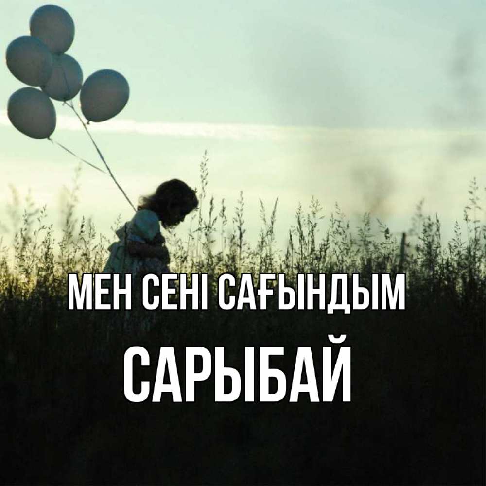Күн сайын ашық хат с именем, САРЫБАЙ Мен сені сағындым приходи ко мне и давай дружить Онлайн тегін жүктеп алу тілектері бар керемет карта 