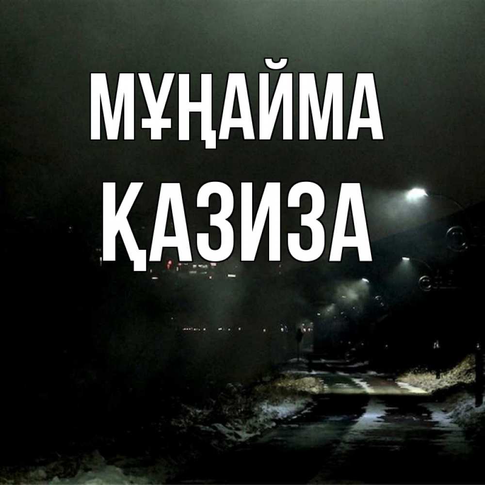 Күн сайын ашық хат с именем, ҚАЗИЗА Мұңайма фонари Онлайн тегін жүктеп алу тілектері бар керемет карта 