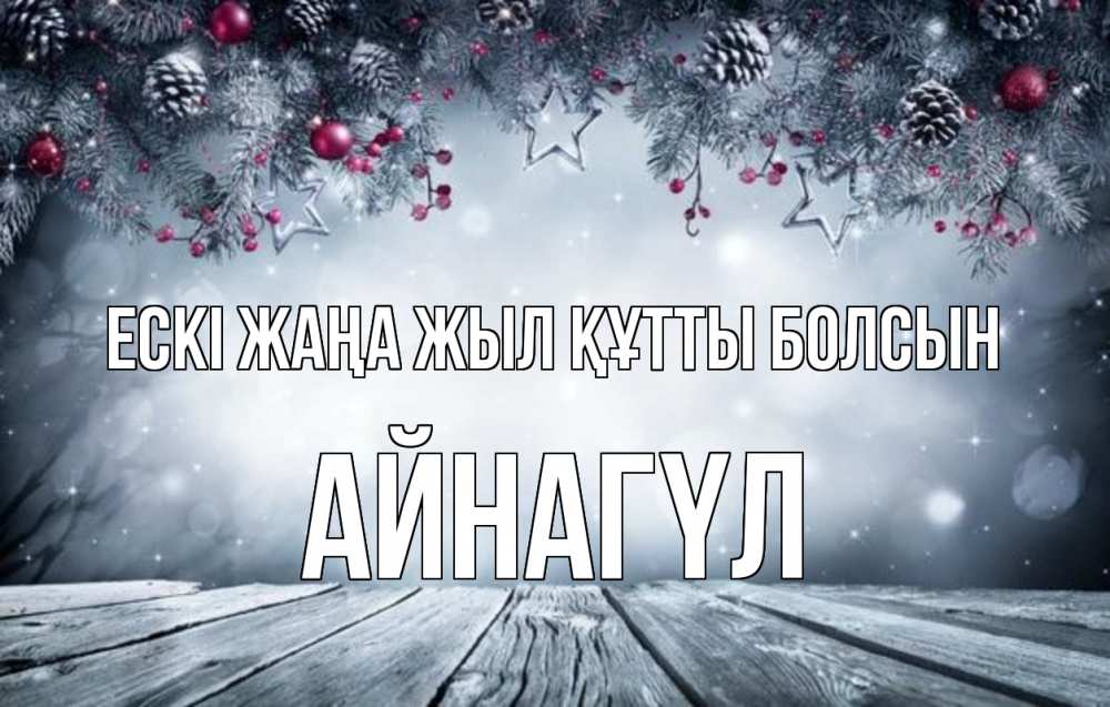 Күн сайын ашық хат с именем, АЙНАГҮЛ Ескі жаңа жыл құтты болсын старый новый год Онлайн тегін жүктеп алу тілектері бар керемет карта 