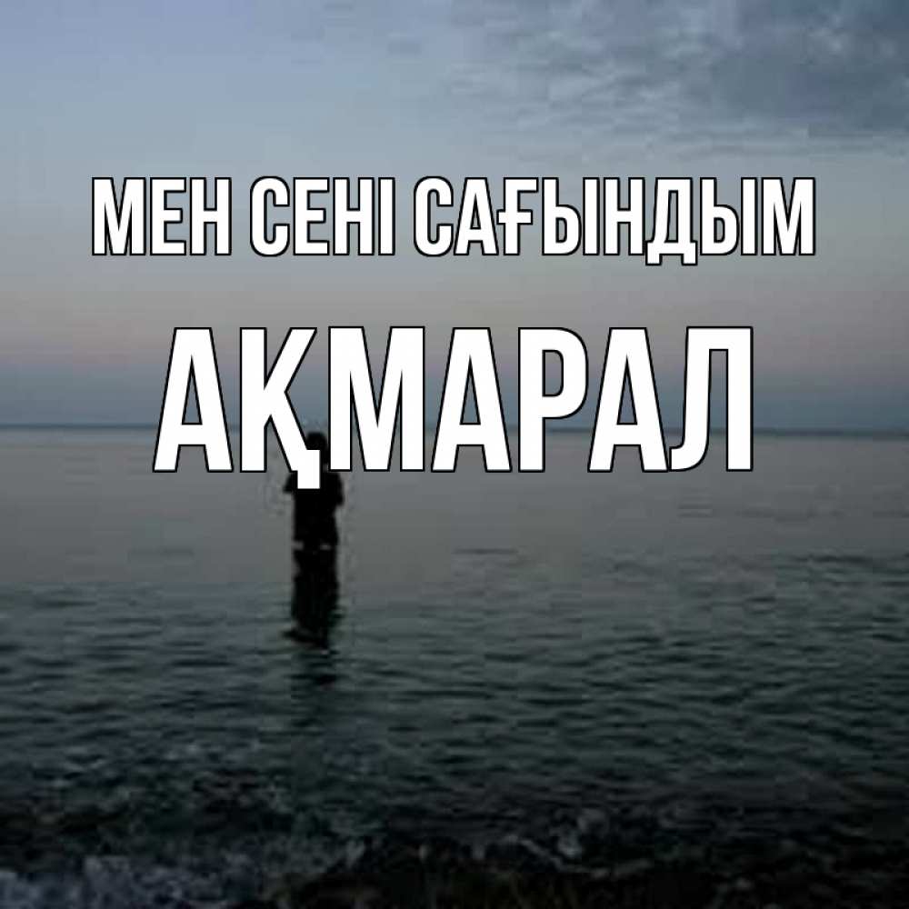 Күн сайын ашық хат с именем, АҚМАРАЛ Мен сені сағындым скука Онлайн тегін жүктеп алу тілектері бар керемет карта 