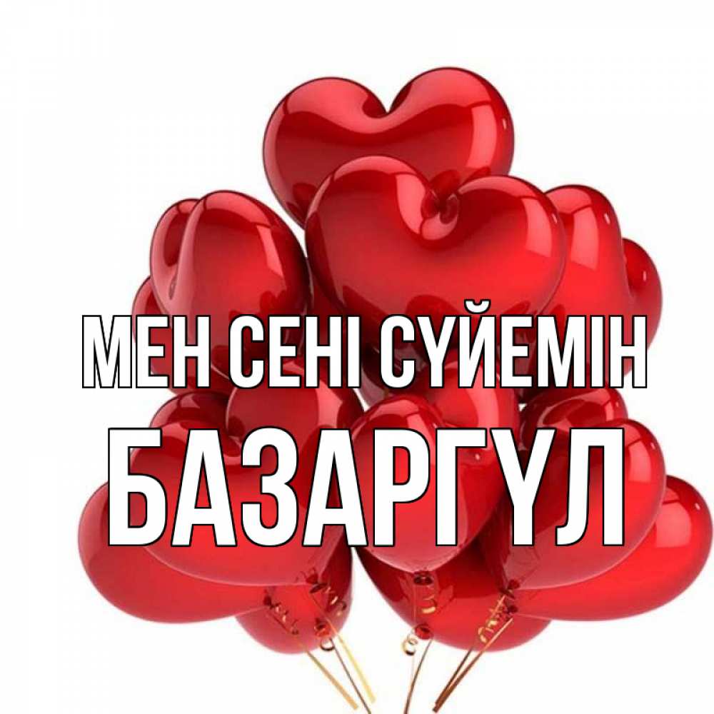 Күн сайын ашық хат с именем, БАЗАРГҮЛ Мен сені сүйемін бордовые шары Онлайн тегін жүктеп алу тілектері бар керемет карта 