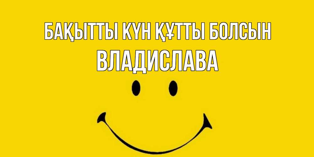 Күн сайын ашық хат с именем, Владислава Бақытты күн құтты болсын радость и улыбка Онлайн тегін жүктеп алу тілектері бар керемет карта 