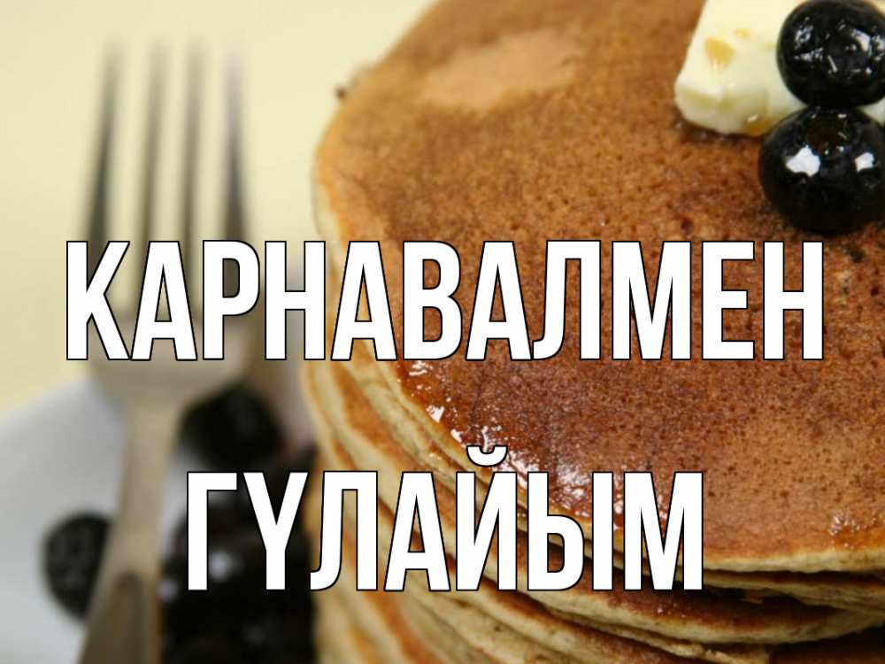 Күн сайын ашық хат с именем, ГҮЛАЙЫМ Карнавалмен блины Онлайн тегін жүктеп алу тілектері бар керемет карта 