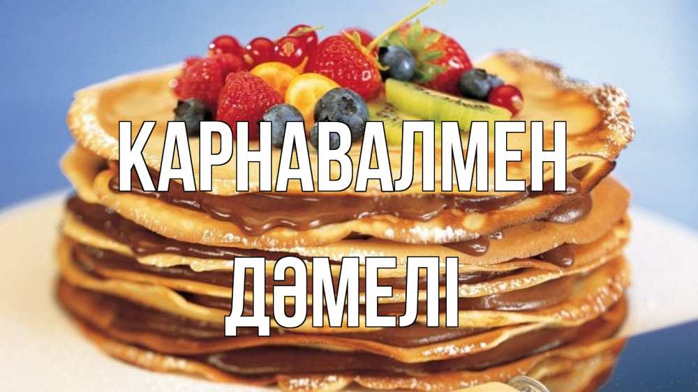 Күн сайын ашық хат с именем, ДӘМЕЛІ Карнавалмен торт, блины, ягоды Онлайн тегін жүктеп алу тілектері бар керемет карта 