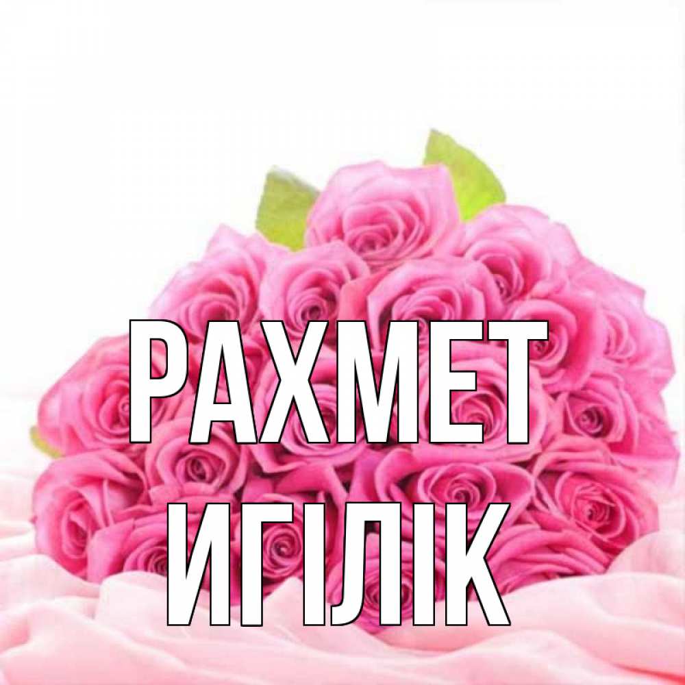 Күн сайын ашық хат с именем, Игілік рахмет розовые розы с подписью Онлайн тегін жүктеп алу тілектері бар керемет карта 