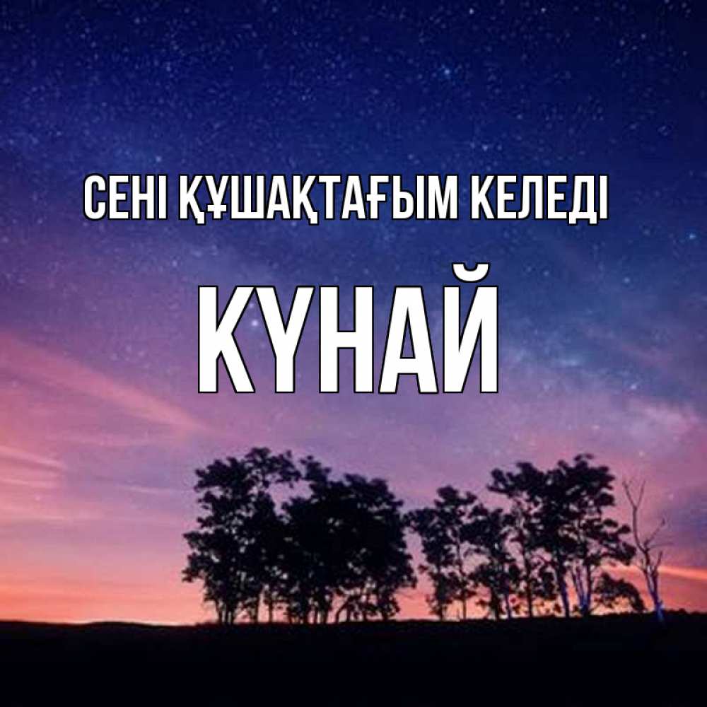 Күн сайын ашық хат с именем, КҮНАЙ сені құшақтағым келеді силуэты деревьев Онлайн тегін жүктеп алу тілектері бар керемет карта 