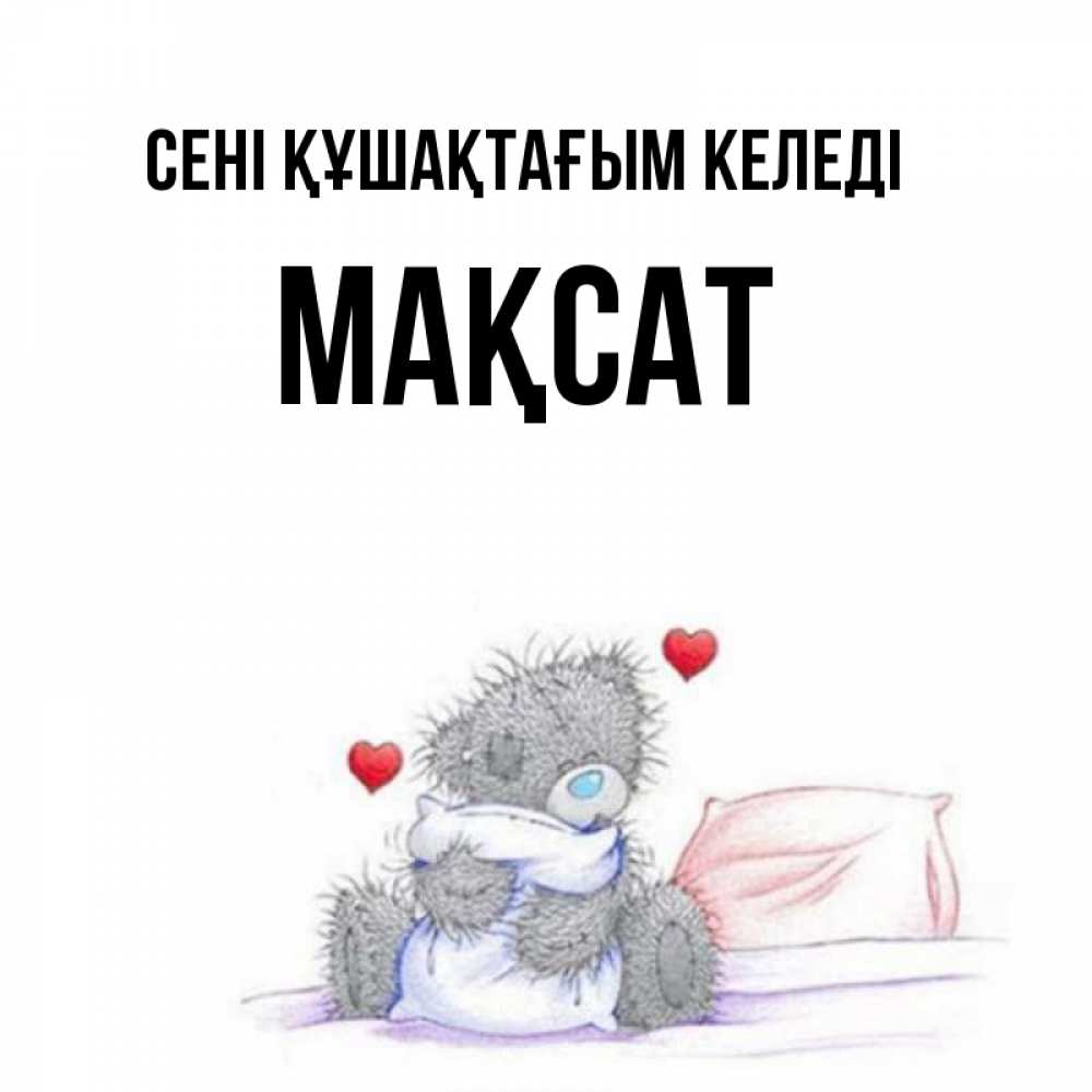 Күн сайын ашық хат с именем, МАҚСАТ сені құшақтағым келеді сердечки мишка Тедди и кроватка Онлайн тегін жүктеп алу тілектері бар керемет карта 