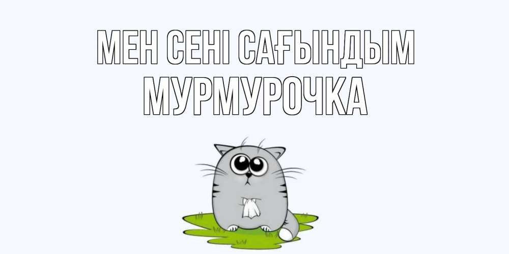 Күн сайын ашық хат с именем, Мурмурочка Мен сені сағындым открытки с котиками я по тебе скучаю с именем Онлайн тегін жүктеп алу тілектері бар керемет карта 