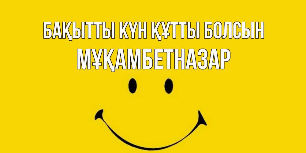 Күн сайын ашық хат с именем, Мұқамбетназар Бақытты күн құтты болсын радость и улыбка Онлайн тегін жүктеп алу тілектері бар керемет карта 