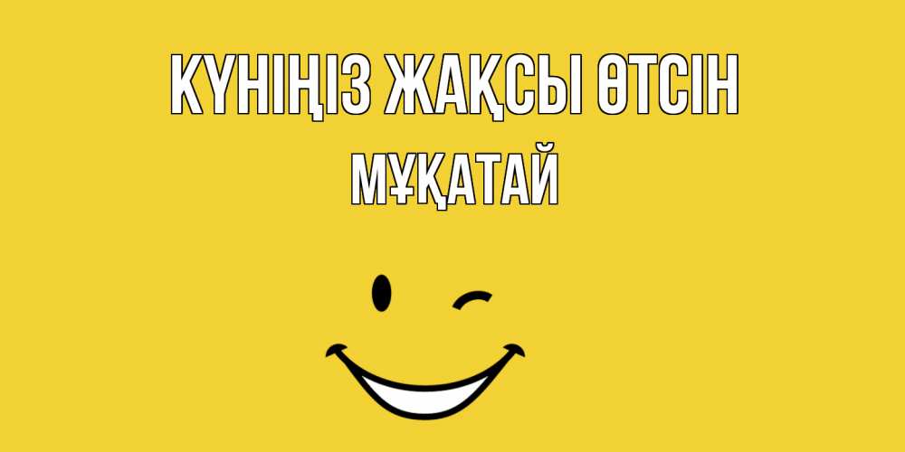 Күн сайын ашық хат с именем, Мұқатай Күніңіз жақсы өтсін позитивного дня Онлайн тегін жүктеп алу тілектері бар керемет карта 