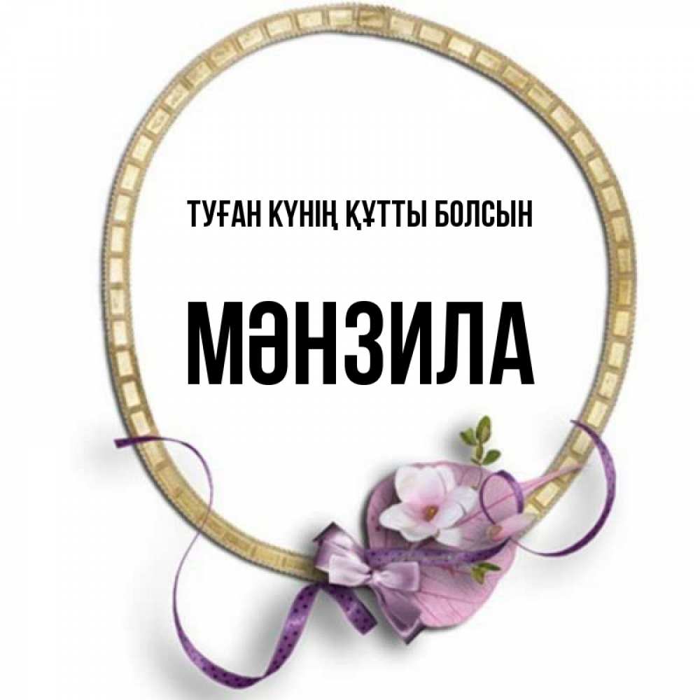 Күн сайын ашық хат с именем, МӘНЗИЛА Туған күнің құтты болсын золотая рамочка Онлайн тегін жүктеп алу тілектері бар керемет карта 