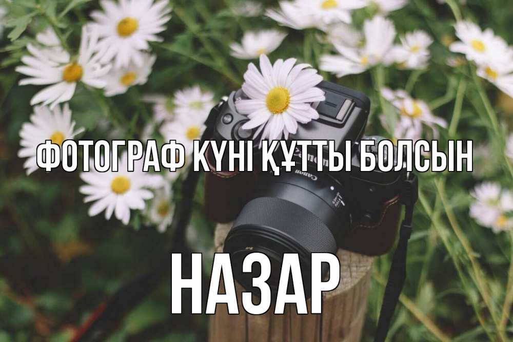 Күн сайын ашық хат с именем, НАЗАР Фотограф күні құтты болсын с днем фотографа Онлайн тегін жүктеп алу тілектері бар керемет карта 