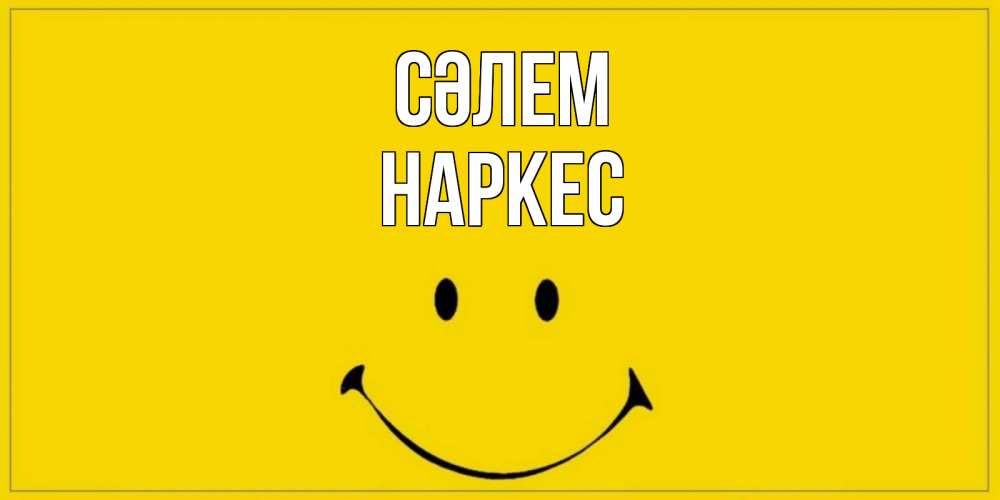 Күн сайын ашық хат с именем, НАРКЕС Сәлем смайл Онлайн тегін жүктеп алу тілектері бар керемет карта 