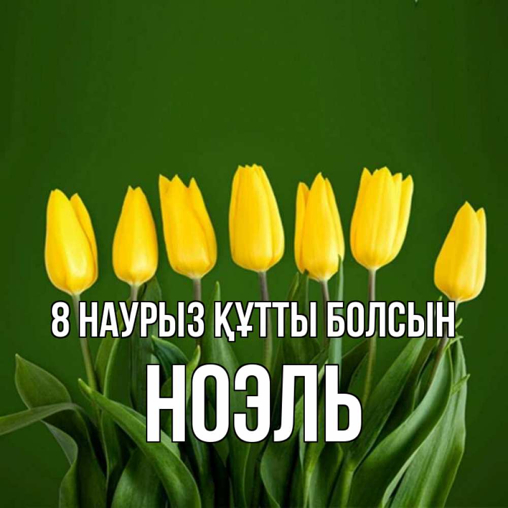 Күн сайын ашық хат с именем, НОЭЛЬ 8 наурыз құтты болсын желтого цвета 3 Онлайн тегін жүктеп алу тілектері бар керемет карта 