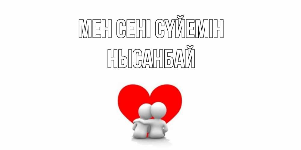 Күн сайын ашық хат с именем, НЫСАНБАЙ Мен сені сүйемін обнимаю Онлайн тегін жүктеп алу тілектері бар керемет карта 