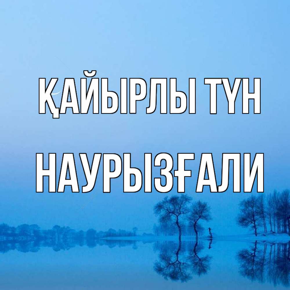 Күн сайын ашық хат с именем, Наурызғали Қайырлы түн весна Онлайн тегін жүктеп алу тілектері бар керемет карта 
