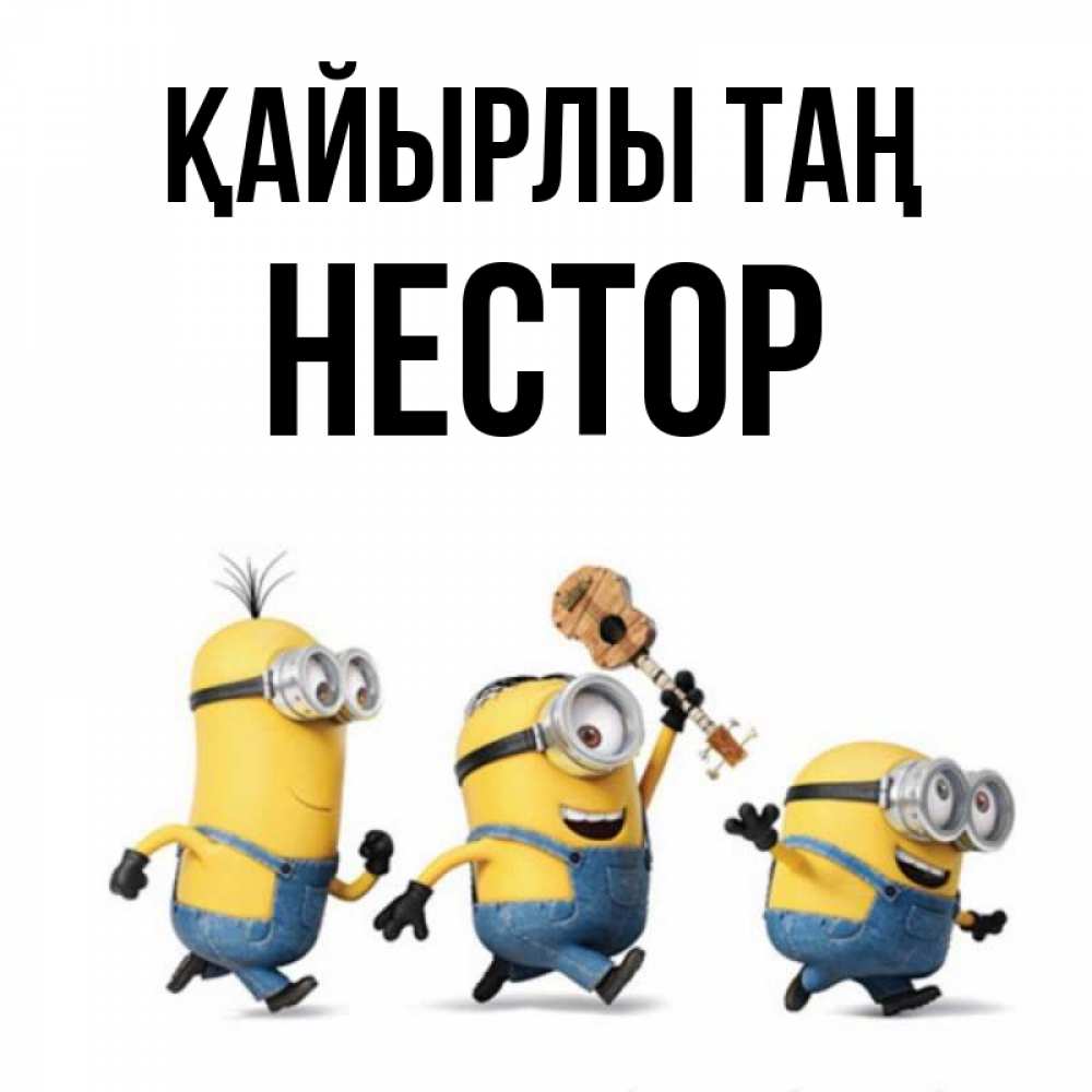 Күн сайын ашық хат с именем, Нестор Қайырлы таң миньоны и прекрасное утро Онлайн тегін жүктеп алу тілектері бар керемет карта 
