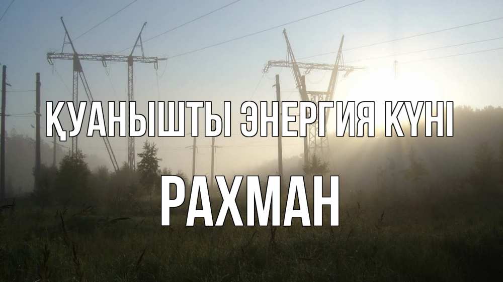 Күн сайын ашық хат с именем, РАХМАН Қуанышты энергия күні ЛЭП Онлайн тегін жүктеп алу тілектері бар керемет карта 