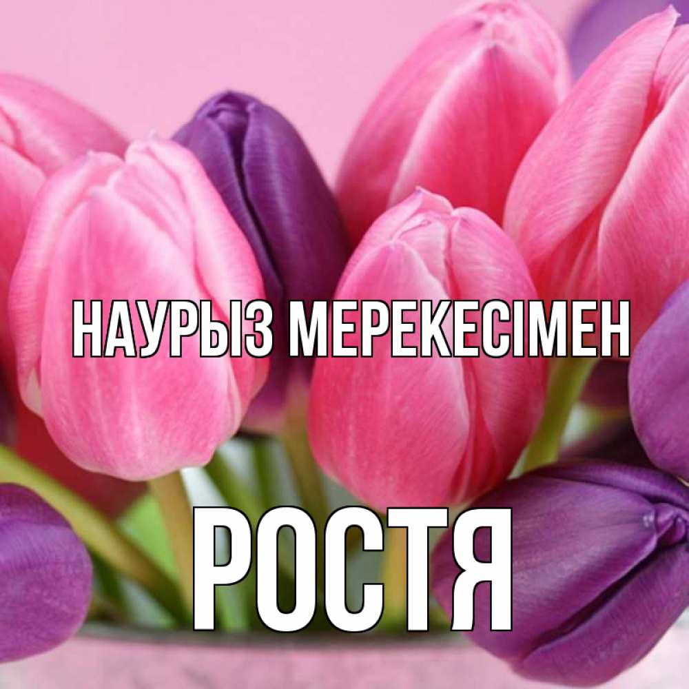 Күн сайын ашық хат с именем, Ростя Наурыз мерекесімен маме 1 Онлайн тегін жүктеп алу тілектері бар керемет карта 