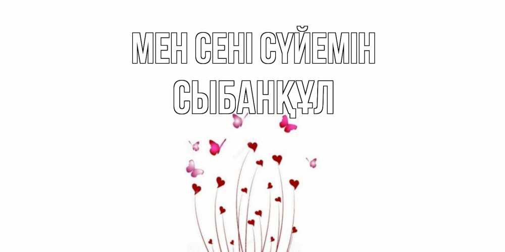 Күн сайын ашық хат с именем, СЫБАНҚҰЛ Мен сені сүйемін бабо Онлайн тегін жүктеп алу тілектері бар керемет карта 