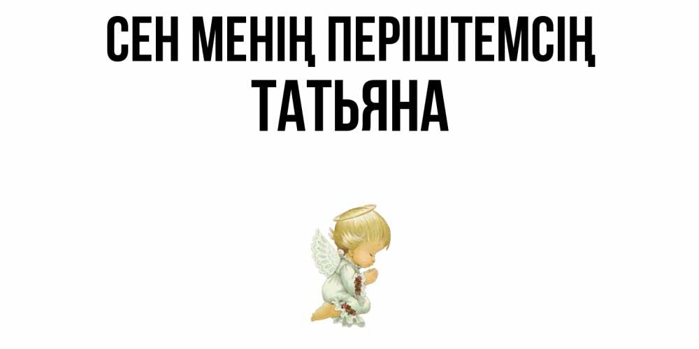 Күн сайын ашық хат с именем, Татьяна Сен менің періштемсің ангел Онлайн тегін жүктеп алу тілектері бар керемет карта 