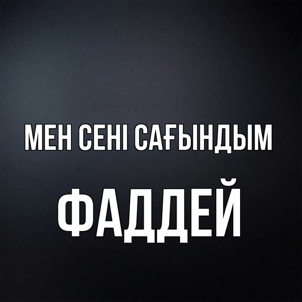 Күн сайын ашық хат с именем, Фаддей Мен сені сағындым с подписью Онлайн тегін жүктеп алу тілектері бар керемет карта 