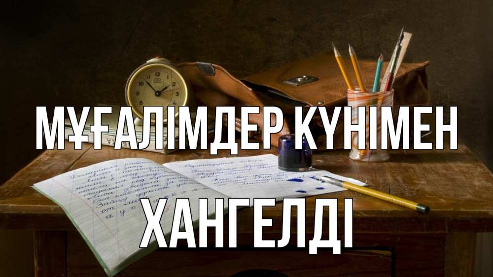Күн сайын ашық хат с именем, ХАНГЕЛДІ Мұғалімдер күнімен с днем учителя Онлайн тегін жүктеп алу тілектері бар керемет карта 