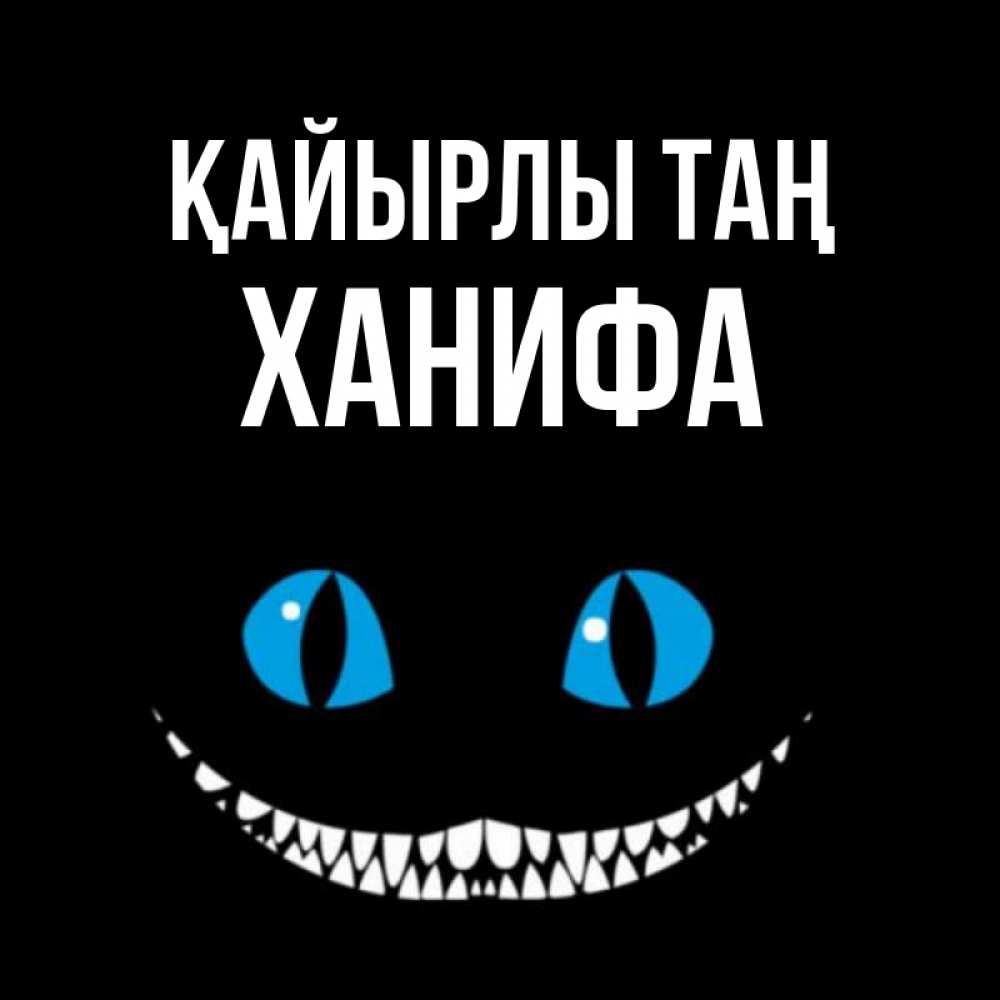 Күн сайын ашық хат с именем, ХАНИФА Қайырлы таң голубые глаза и зубки Онлайн тегін жүктеп алу тілектері бар керемет карта 