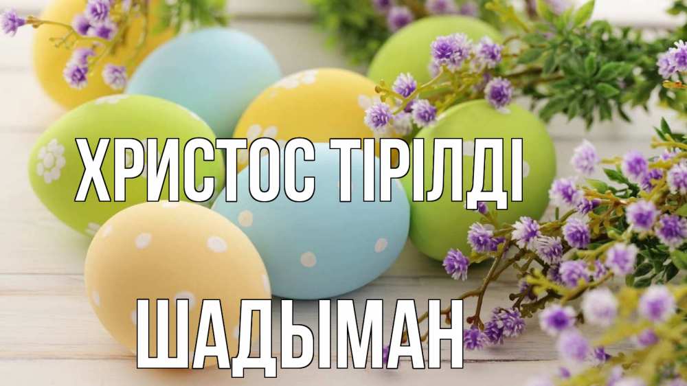 Күн сайын ашық хат с именем, ШАДЫМАН Христос тірілді пасха Онлайн тегін жүктеп алу тілектері бар керемет карта 